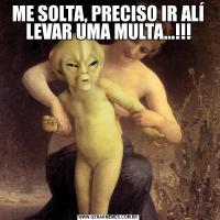 ME SOLTA, PRECISO IR ALÍ LEVAR UMA MULTA...!!!