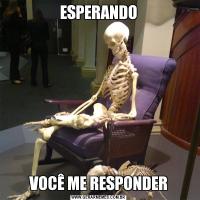 ESPERANDOVOCÊ ME RESPONDER