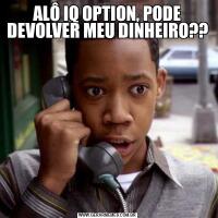 ALÔ IQ OPTION, PODE DEVOLVER MEU DINHEIRO??