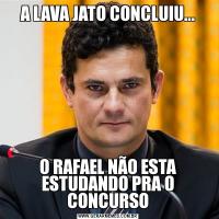 A LAVA JATO CONCLUIU...O RAFAEL NÃO ESTA ESTUDANDO PRA O CONCURSO
