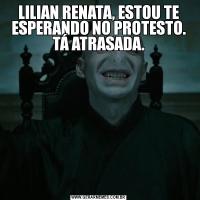 LILIAN RENATA, ESTOU TE ESPERANDO NO PROTESTO. TÁ ATRASADA.