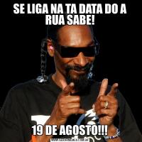 SE LIGA NA TA DATA DO A RUA SABE!19 DE AGOSTO!!!