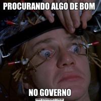 PROCURANDO ALGO DE BOM NO GOVERNO