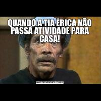 QUANDO A TIA ÉRICA NÃO PASSA ATIVIDADE PARA CASA!