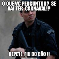 O QUE VC PERGUNTOU?  SE VAI TER  CARNAVAL!?REPETE  FIU DO CÃO !!