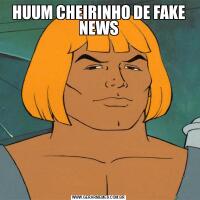 HUUM CHEIRINHO DE FAKE NEWS