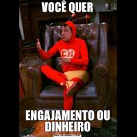 VOCÊ QUERENGAJAMENTO OU DINHEIRO