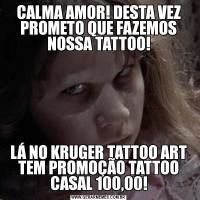 CALMA AMOR! DESTA VEZ PROMETO QUE FAZEMOS NOSSA TATTOO!LÁ NO KRUGER TATTOO ART TEM PROMOÇÃO TATTOO CASAL 100,00!