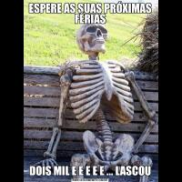 ESPERE AS SUAS PRÓXIMAS FÉRIASDOIS MIL E E E E E ... LASCOU