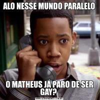 ALO NESSE MUNDO PARALELOO MATHEUS JÁ PARO DE SER GAY? 