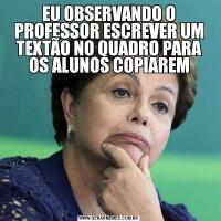 EU OBSERVANDO O PROFESSOR ESCREVER UM TEXTÃO NO QUADRO PARA OS ALUNOS COPIAREM