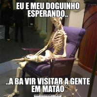 EU E MEU DOGUINHO ESPERANDO....A BA VIR VISITAR A GENTE EM MATÃO