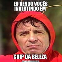 EU VENDO VOCÊS INVESTINDO EM CHIP DA BELEZA 