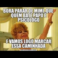 BORA PARAR DE MIMI, QUE  QUEM BATE PAPO É PSICOLÓGOE VAMOS LOGO MARCAR ESSA CAMINHADA