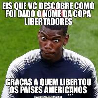 EIS QUE VC DESCOBRE COMO FOI DADO O NOME DA COPA LIBERTADORESGRAÇAS A QUEM LIBERTOU OS PAÍSES AMERICANOS