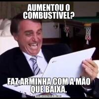 AUMENTOU O COMBUSTÍVEL?FAZ ARMINHA COM A MÃO QUE BAIXA.