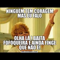 NINGUÉM TEM CORAGEM MAS EU FALOOLHA LÁ ! BAITA FOFOQUEIRA E AINDA FINGE QUE NÃO É!
