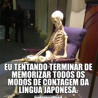 EU TENTANDO TERMINAR DE MEMORIZAR TODOS OS MODOS DE CONTAGEM DA LÍNGUA JAPONESA.