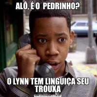 ALÔ, É O  PEDRINHO?O LYNN TEM LINGUIÇA SEU TROUXA