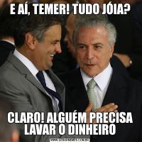 E AÍ, TEMER! TUDO JÓIA?CLARO! ALGUÉM PRECISA LAVAR O DINHEIRO