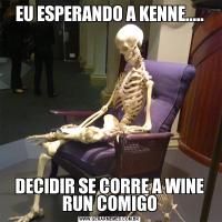 EU ESPERANDO A KENNE.....DECIDIR SE CORRE A WINE RUN COMIGO