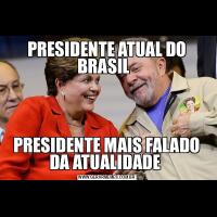 PRESIDENTE ATUAL DO BRASIL  PRESIDENTE MAIS FALADO DA ATUALIDADE 