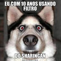 EU COM 10 ANOS USANDO FILTRODO SHARINGAN