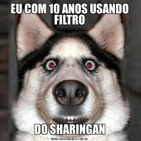 EU COM 10 ANOS USANDO FILTRODO SHARINGAN