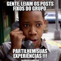 GENTE, LEIAM OS POSTS FIXOS DO GRUPO PARTILHEM SUAS EXPERIÊNCIAS !!!