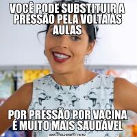 VOCÊ PODE SUBSTITUIR A PRESSÃO PELA VOLTA ÀS AULASPOR PRESSÃO POR VACINA
É MUITO MAIS SAUDÁVEL