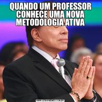 QUANDO UM PROFESSOR CONHECE UMA NOVA METODOLOGIA ATIVA
