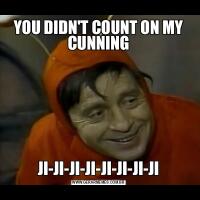 YOU DIDN'T COUNT ON MY CUNNINGJI-JI-JI-JI-JI-JI-JI-JI