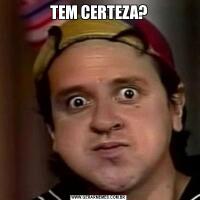 TEM CERTEZA?