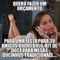 QUERO FAZER UM ORÇAMENTOPARA UMA FESTA PARA 30 AMIGOS QUERO BOLO, KIT DE DOCE PARA MESA E DOCINHOS TRADICIONAIS....