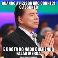 QUANDO A PESSOA NÃO CONHECE O ASSUNTOE BROTA DO NADA QUERENDO FALAR MERDA