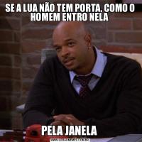 SE A LUA NÃO TEM PORTA, COMO O HOMEM ENTRO NELA PELA JANELA 