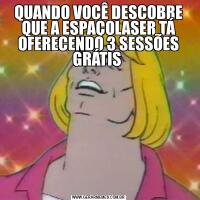 QUANDO VOCÊ DESCOBRE QUE A ESPAÇOLASER TÁ OFERECENDO 3 SESSÕES GRÁTIS 
