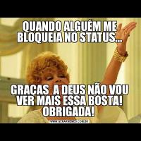 QUANDO ALGUÉM ME BLOQUEIA NO STATUS...GRAÇAS  A DEUS NÃO VOU VER MAIS ESSA BOSTA! OBRIGADA! 