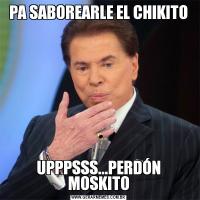 PA SABOREARLE EL CHIKITOUPPPSSS...PERDÓN MOSKITO