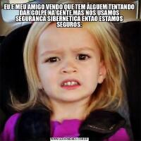 EU E MEU AMIGO VENDO QUE TEM ALGUEM TENTANDO DAR GOLPE NA GENTE,MAS NOS USAMOS SEGURANCA SIBERNETICA ENTAO ESTAMOS SEGUROS: