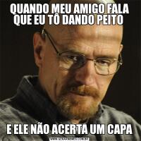 QUANDO MEU AMIGO FALA QUE EU TÔ DANDO PEITO E ELE NÃO ACERTA UM CAPA