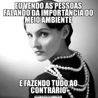 EU VENDO AS PESSOAS FALANDO DA IMPORTÂNCIA DO MEIO AMBIENTEE FAZENDO TUDO AO CONTRÁRIO