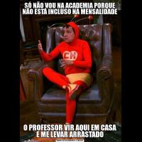 SÓ NÃO VOU NA ACADEMIA PORQUE NÃO ESTÁ INCLUSO NA MENSALIDADEO PROFESSOR VIR AQUI EM CASA E ME LEVAR ARRASTADO