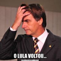 O LULA VOLTOU...