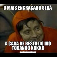 O MAIS ENGRAÇADO SERÁ A CARA DE BESTA DO IVO TOCANDO KKKKK