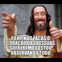 FILHO NÃO FAÇAS O CORAÇÃO DAS PESSOAS SOFREREM EU ESTOU OBSERVANDO TUDO
