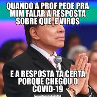 QUANDO A PROF PEDE PRA MIM FALAR A RESPOSTA SOBRE QUE  E VIROSE A RESPOSTA TA CERTA PORQUE CHEGOU O COVID-19