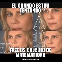 EU QUANDO ESTOU TENTANDOFAZE OS CALCULO DE MATEMATICA!!