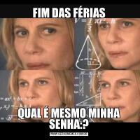 FIM DAS FÉRIASQUAL É MESMO MINHA SENHA:?
