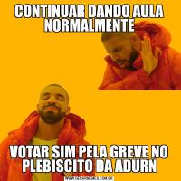 CONTINUAR DANDO AULA NORMALMENTEVOTAR SIM PELA GREVE NO PLEBISCITO DA ADURN